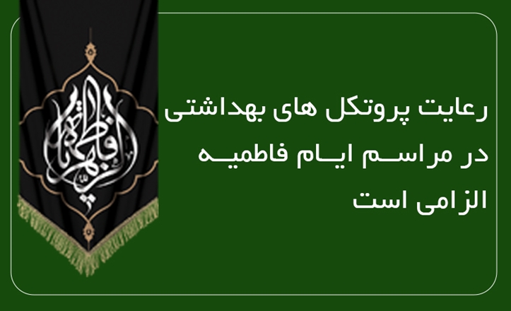 رعایت پروتکل های بهداشتی در مراسم ایام فاطمیه الزامی است